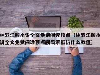 林羽江颜小说全文免费阅读顶点（林羽江颜小说全文免费阅读顶点胰岛素抵抗什么数值）