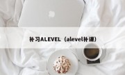 补习ALEVEL（alevel补课）