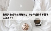 老师哭着说不能再继续了（老师说再也不管学生怎么办）