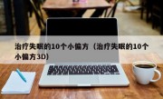 治疗失眠的10个小偏方（治疗失眠的10个小偏方3D）