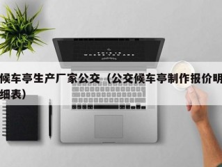 候车亭生产厂家公交（公交候车亭制作报价明细表）