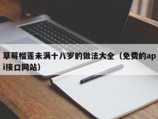 草莓榴莲未满十八岁的做法大全（免费的api接口网站）