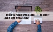 一路向北在线观看完整高清BD（一路向北在线观看完整高清BD日剧）