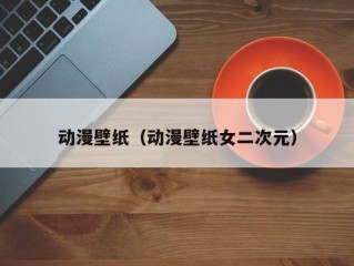 动漫壁纸（动漫壁纸女二次元）