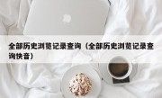 全部历史浏览记录查询（全部历史浏览记录查询快音）