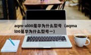 aqm-al00是华为什么型号（aqmal00是华为什么型号一）