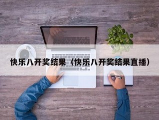 快乐八开奖结果（快乐八开奖结果直播）