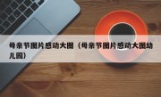 母亲节图片感动大图（母亲节图片感动大图幼儿园）