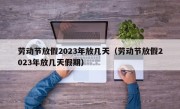 劳动节放假2023年放几天（劳动节放假2023年放几天假期）