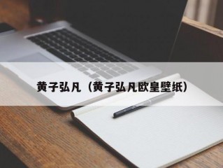 黄子弘凡（黄子弘凡欧皇壁纸）