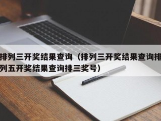 排列三开奖结果查询（排列三开奖结果查询排列五开奖结果查询排三奖号）