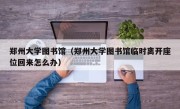 郑州大学图书馆（郑州大学图书馆临时离开座位回来怎么办）