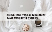 2023澳门特马今晚开奖（2023澳门特马今晚开奖结果出来了吗图库）