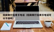 招商银行信用卡电话（招商银行信用卡电话可以不接吗）