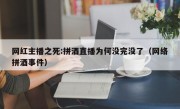 网红主播之死:拼酒直播为何没完没了（网络拼酒事件）