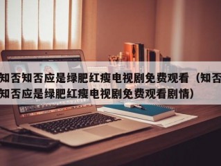 知否知否应是绿肥红瘦电视剧免费观看（知否知否应是绿肥红瘦电视剧免费观看剧情）