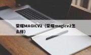 荣耀MAGICV2（荣耀magicv2怎么样）