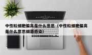 中性粒细胞偏高是什么意思（中性粒细胞偏高是什么意思细菌感染）