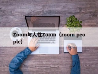 Zoom与人性Zoom（zoom people）