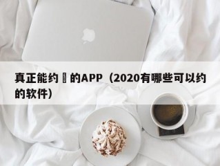 真正能约啲的APP（2020有哪些可以约的软件）