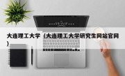 大连理工大学（大连理工大学研究生网站官网）