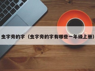 虫字旁的字（虫字旁的字有哪些一年级上册）