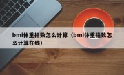 bmi体重指数怎么计算（bmi体重指数怎么计算在线）