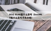 KOZ-AL00是什么型号（kozal00是什么型号手机价格）