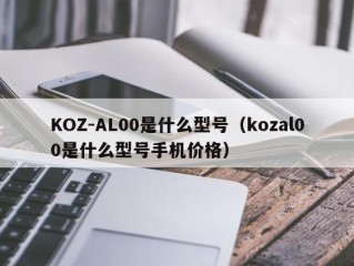 KOZ-AL00是什么型号（kozal00是什么型号手机价格）