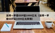 淄博一季度GDP超1000亿元（淄博一季度GDP超1000亿元舆情）