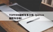 TOPFIRE越野车多少钱（patton越野车价格）