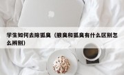 学生如何去除狐臭（腋臭和狐臭有什么区别怎么辨别）