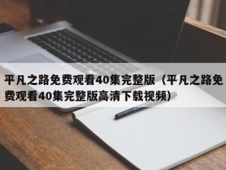 平凡之路免费观看40集完整版（平凡之路免费观看40集完整版高清下载视频）