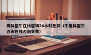 男科医生在线咨询24小时免费（生殖科医生咨询在线咨询免费）