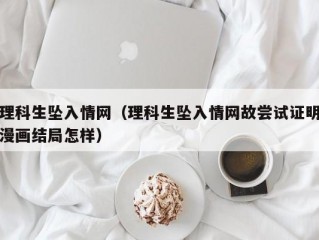 理科生坠入情网（理科生坠入情网故尝试证明漫画结局怎样）