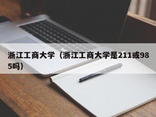 浙江工商大学（浙江工商大学是211或985吗）