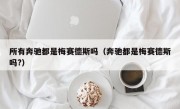 所有奔驰都是梅赛德斯吗（奔驰都是梅赛德斯吗?）