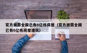 官方披露全国已有6亿栋房屋（官方披露全国已有6亿栋房屋建筑）