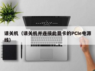 请关机（请关机并连接此显卡的PCIe电源线）