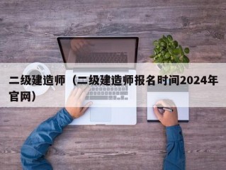 二级建造师（二级建造师报名时间2024年官网）