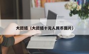 大团结（大团结十元人民币图片）