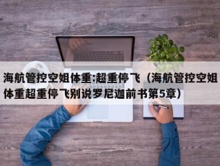 海航管控空姐体重:超重停飞（海航管控空姐体重超重停飞别说罗尼迦前书第5章）