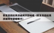 教育局回应男孩被同学戳瞎眼（教育局回应男孩被同学戳瞎眼手）