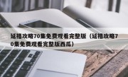 延禧攻略70集免费观看完整版（延禧攻略70集免费观看完整版西瓜）