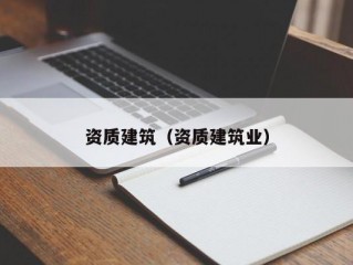 资质建筑（资质建筑业）