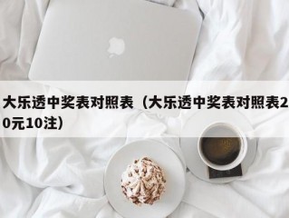 大乐透中奖表对照表（大乐透中奖表对照表20元10注）