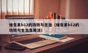 维生素b12的功效与主治（维生素b12的功效与主治及用法）