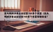 鼠头鸭脖涉事企业经营700多个食堂（鼠头鸭脖涉事企业经营700多个食堂有哪些省?）