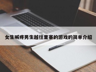 女生喊疼男生越往里寨的游戏的简单介绍