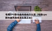 电脑CPU散热器风扇线怎么装（电脑cpu散热器风扇线怎么装上去）